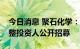 今日消息 聚石化学：拟参与海德化工破产重整投资人公开招募