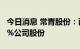 今日消息 常青股份：两股东拟合计减持不超2%公司股份