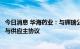 今日消息 华海药业：与辉瑞公司签订新冠病毒治疗药物生产与供应主协议