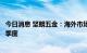 今日消息 坚朗五金：海外市场三至四季度增速预计会高于二季度