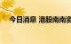 今日消息 港股南南资源涨幅扩大至50%