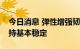 今日消息 弹性增强韧性显现人民币汇率将保持基本稳定