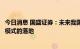 今日消息 国盛证券：未来我国电力市场建设推进将加速商业模式的落地