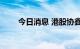 今日消息 港股协鑫新能源跌超12%