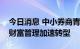 今日消息 中小券商青睐基金托管业务，推动财富管理加速转型