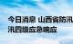 今日消息 山西省防汛抗旱指挥部启动省级防汛四级应急响应