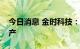 今日消息 金时科技：受限电政策影响临时停产