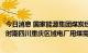 今日消息 国家能源集团煤炭经营公司：尽最大努力保障重点时期四川重庆区域电厂用煤需求