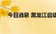 今日消息 黑龙江启动防汛Ⅳ级应急响应