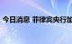 今日消息 菲律宾央行加息50个基点至3.75%