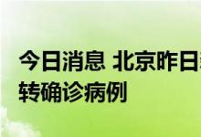 今日消息 北京昨日新增1例本土无症状感染者转确诊病例