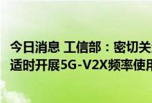 今日消息 工信部：密切关注5G-V2X车联网国际标准化进程 适时开展5G-V2X频率使用规划研究