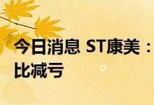 今日消息 ST康美：上半年净亏损1.96亿元 同比减亏