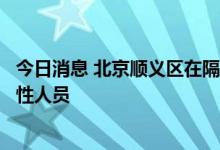 今日消息 北京顺义区在隔离管控人员中发现一名核酸检测阳性人员