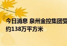 今日消息 泉州金控集团受托接管恒大地产6个项目，总面积约138万平方米