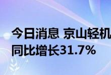 今日消息 京山轻机：上半年净利润1.48亿元 同比增长31.7%
