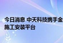 今日消息 中天科技携手金风科技联合打造新一代深远海风电施工安装平台