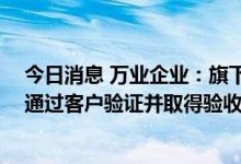 今日消息 万业企业：旗下凯世通超越7nm离子注入平台已通过客户验证并取得验收