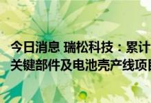今日消息 瑞松科技：累计中标约1.82亿元比亚迪新能源汽车关键部件及电池壳产线项目