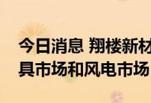 今日消息 翔楼新材：公司正积极开拓高端工具市场和风电市场
