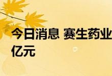 今日消息 赛生药业：上半年净利润收窄至5.3亿元
