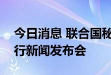 今日消息 联合国秘书长古特雷斯在乌克兰举行新闻发布会