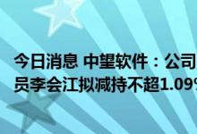 今日消息 中望软件：公司董事、高级管理人员及核心技术人员李会江拟减持不超1.09%