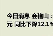 今日消息 会稽山：上半年净利润7751.22万元 同比下降12.1%