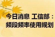 今日消息 工信部：后续分阶段出台5G毫米波频段频率使用规划