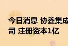 今日消息 协鑫集成成立高新能源系统科技公司 注册资本1亿