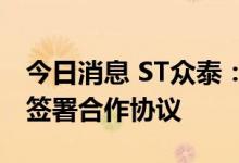 今日消息 ST众泰：与重庆市璧山区人民政府签署合作协议