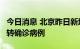 今日消息 北京昨日新增1例本土无症状感染者转确诊病例