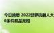 今日消息 2022世界机器人大会拉开帷幕 130余家企业携500余件展品亮相