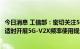 今日消息 工信部：密切关注5G-V2X车联网国际标准化进程 适时开展5G-V2X频率使用规划研究