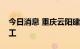 今日消息 重庆云阳建全抽水蓄能电站正式开工