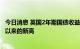 今日消息 英国2年期国债收益率升至2.557% 创2008年11月以来的新高