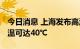 今日消息 上海发布高温橙色预警 今天最高气温可达40℃