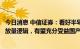 今日消息 中信证券：看好半导体产业内技术实力领先，存在放量逻辑，有望充分受益国产化的龙头公司