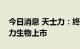 今日消息 天士力：终止分拆所属子公司天士力生物上市