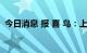 今日消息 报 喜 鸟：上半年净利润2.64亿元