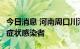 今日消息 河南周口川汇区新增1例新冠肺炎无症状感染者