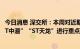 今日消息 深交所：本周对近期涨幅异常的“绿康生化”“*ST中潜”“ST天龙”进行重点监控