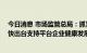 今日消息 市场监管总局：抓紧抓好平台经济常态化监管 加快出台支持平台企业健康发展的政策措施