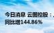 今日消息 云图控股：上半年净利润9.88亿元 同比增144.86%