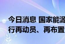 今日消息 国家能源局对迎峰度夏电力保供进行再动员、再布置