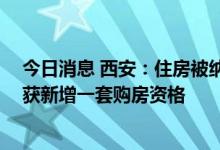 今日消息 西安：住房被纳入保障性租赁住房管理的家庭 可获新增一套购房资格