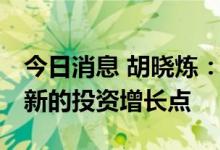 今日消息 胡晓炼：我国投资潜力巨大 有众多新的投资增长点