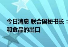 今日消息 联合国秘书长：各方应共同协作 促进俄罗斯化肥和食品的出口