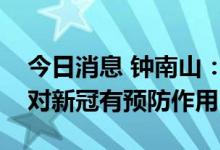 今日消息 钟南山：目前没有一款药物被证实对新冠有预防作用