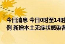今日消息 今日0时至14时西藏新增本土新冠肺炎确诊病例2例 新增本土无症状感染者219例